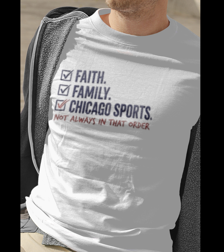 Faith Family Chicago Sports Priorities Not Always In That Order T-Shirt