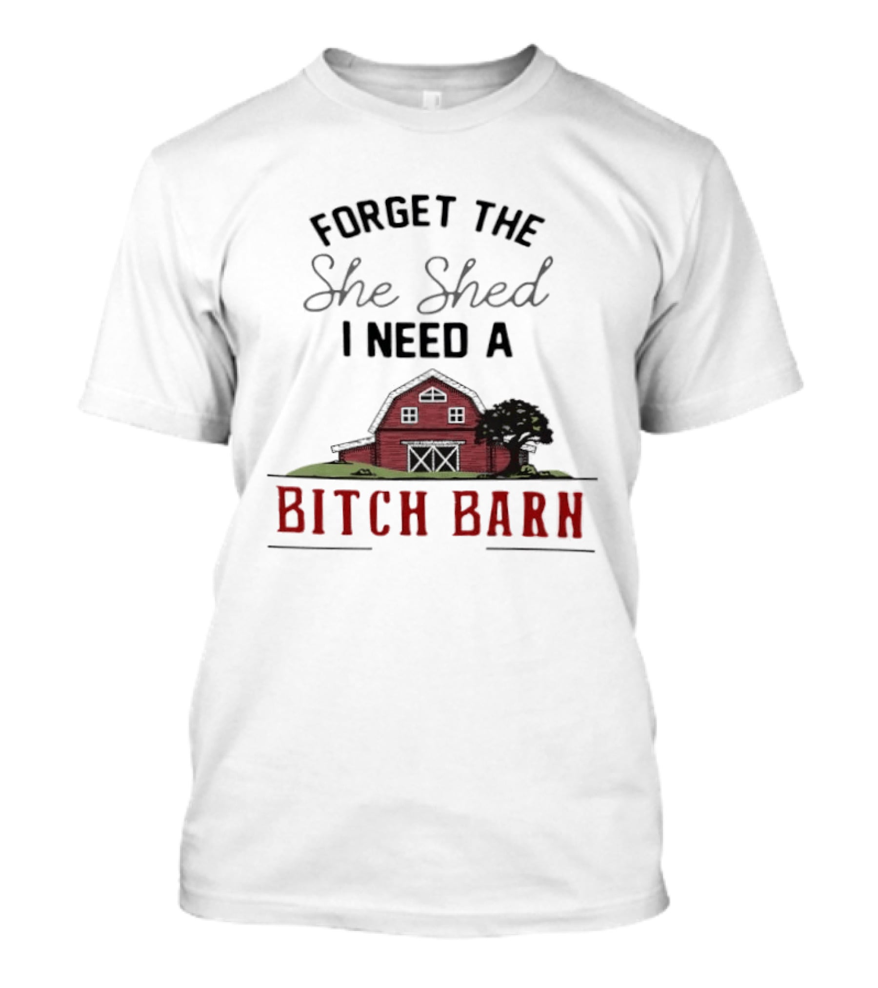 Forget The She Shed I Need A Bitch Barn Farmhouse Humor T-Shirt
