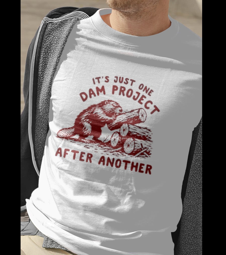 I'm Just One Dam Project After Another Beaver With Logs T-Shirt