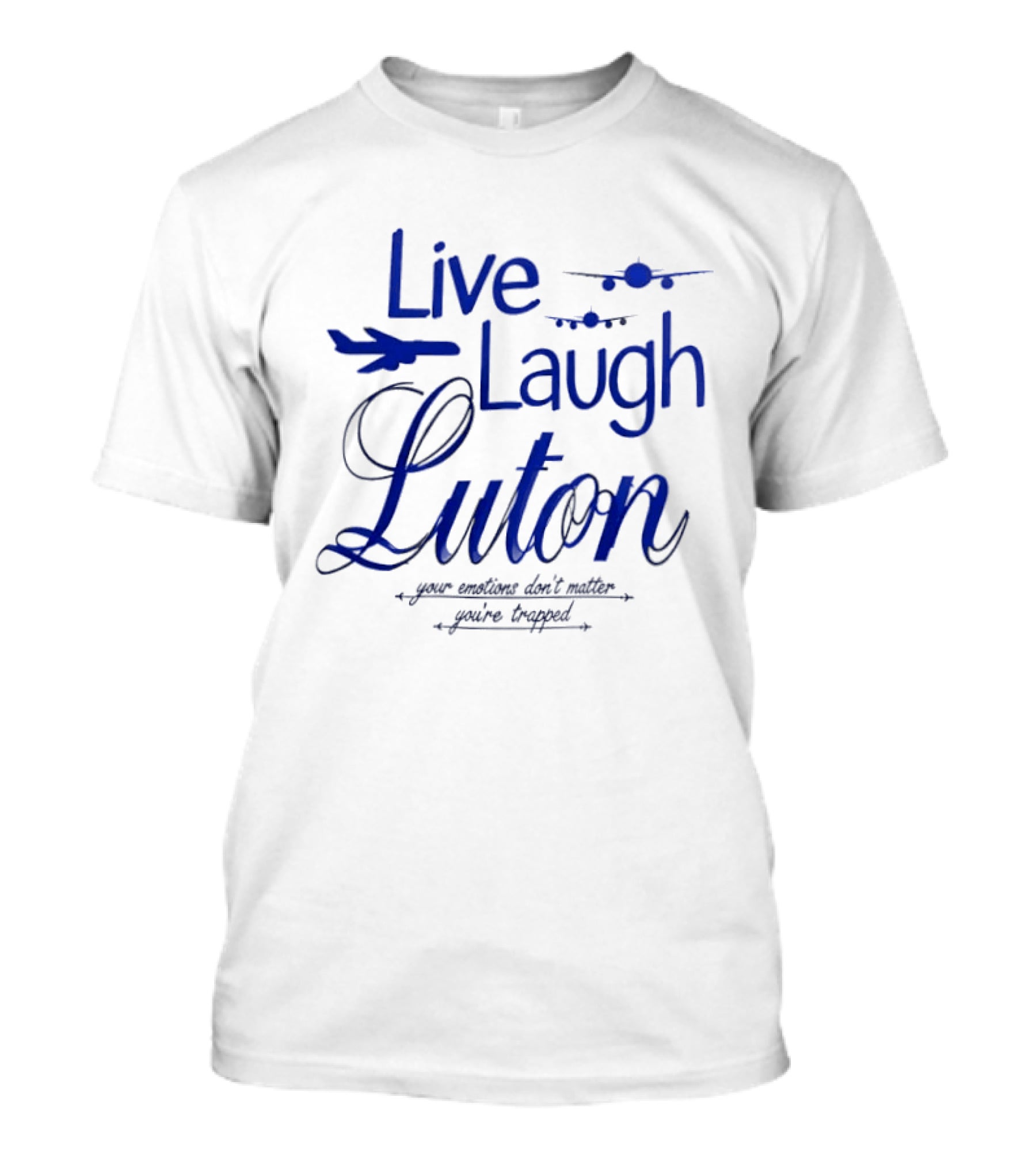 Live Laugh Luton Your Emotions Don't Matter You're Trapped Airplane T-Shirt