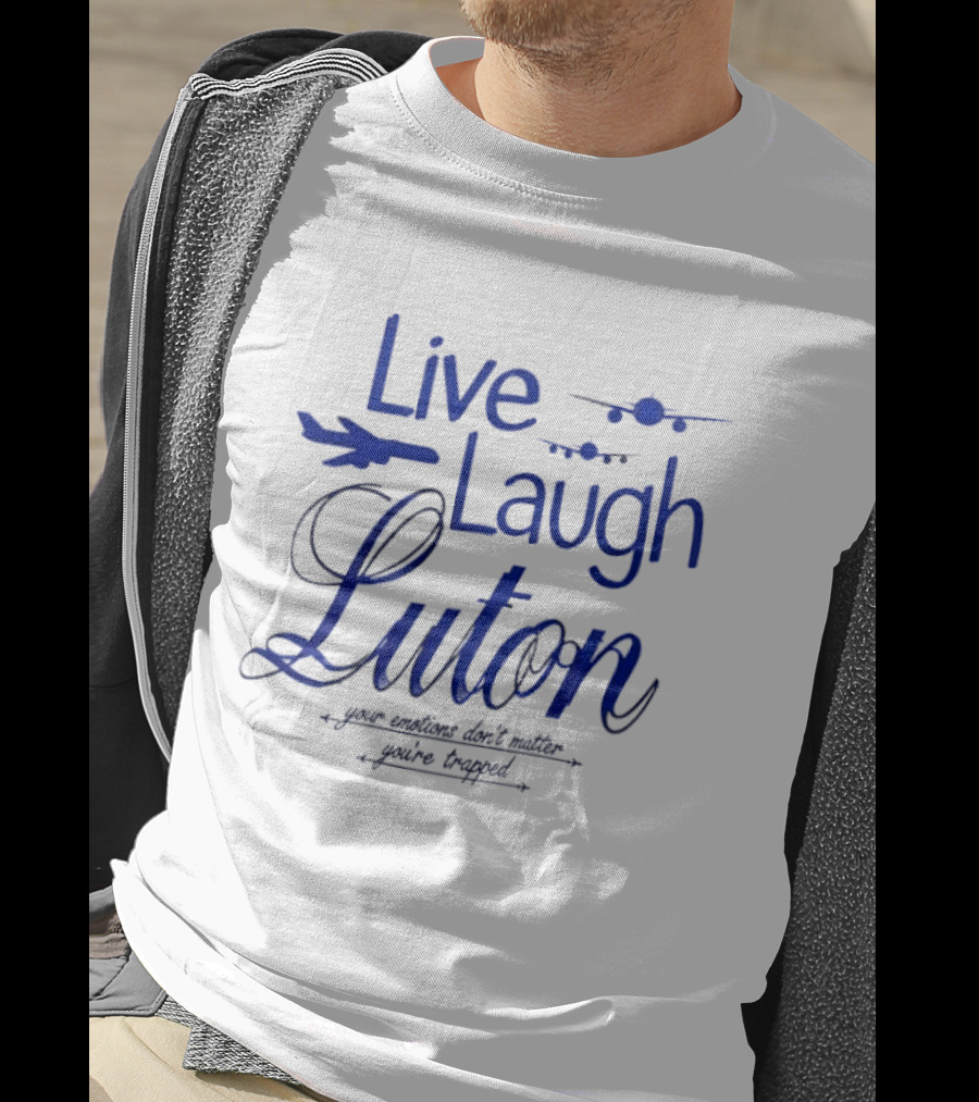 Live Laugh Luton Your Emotions Don't Matter You're Trapped Airplane T-Shirt