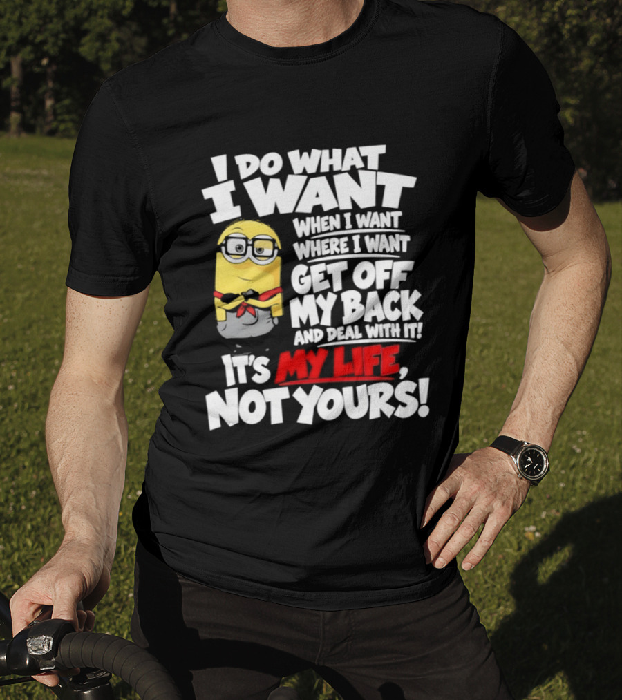 I Do What I Want When I Want Where I Want Get Off My Back It's My Life Not Yours Minion T-Shirt