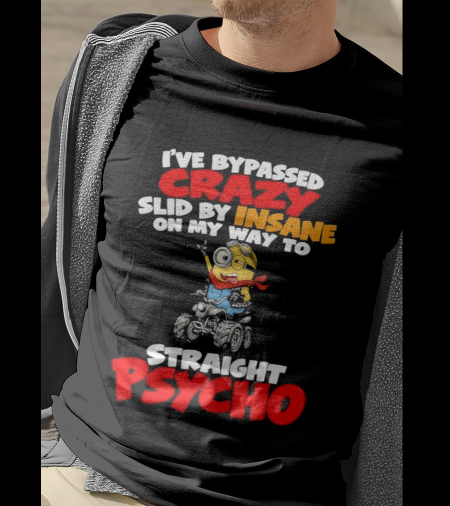 Minion I've Bypassed Crazy Slid By Insane On My Way To Straight Psycho Despicable Me Humor T-Shirt