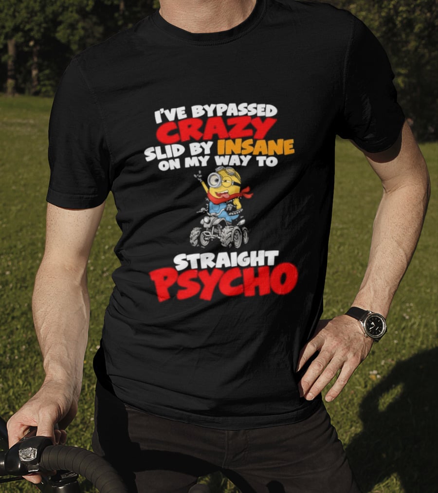 Minion I've Bypassed Crazy Slid By Insane On My Way To Straight Psycho Despicable Me Humor T-Shirt