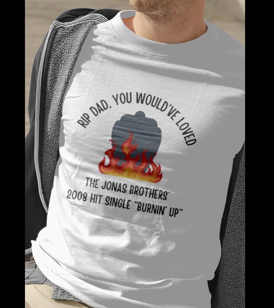 Rip Dad You Would've Loved The Jonas Brothers 2008 Hit Single Burnin' Up Flames Urn T-Shirt