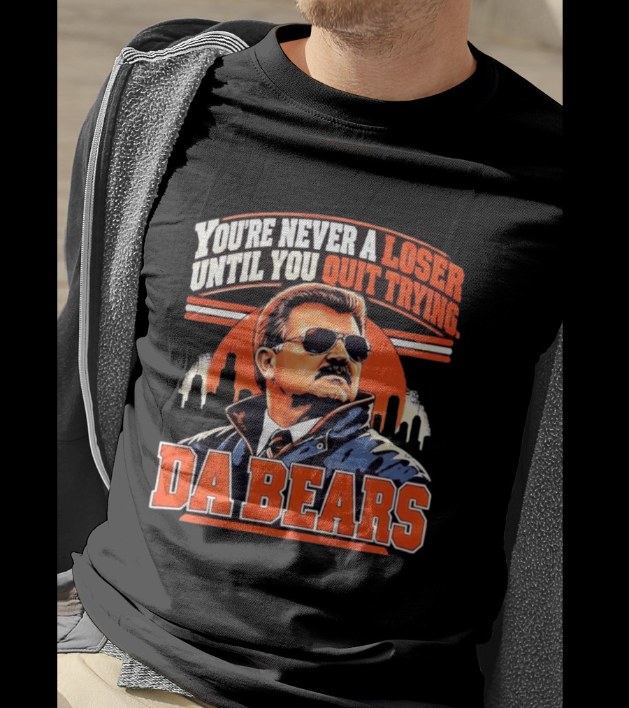 You're Never A Loser Until You Quit Trying Da Bears Mike Ditka T-Shirt