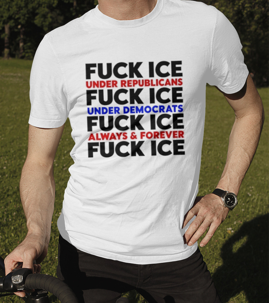 Fuck Ice Under Republicans Under Democrats Always Forever T-Shirt