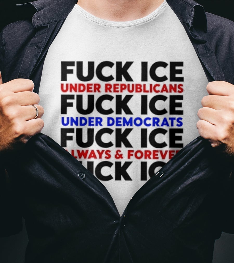 Fuck Ice Under Republicans Under Democrats Always Forever T-Shirt