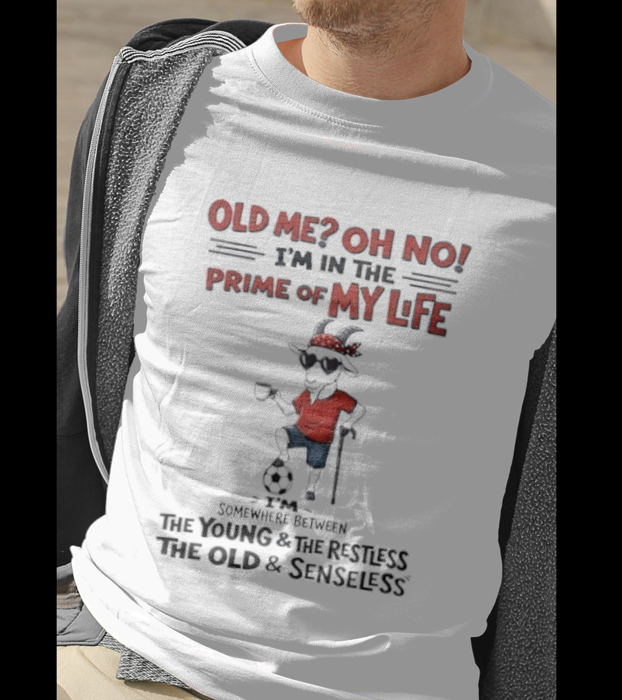 Old Me Oh No I'm In The Prime Of My Life Between The Young And The Restless The Old And Senseless T-Shirt