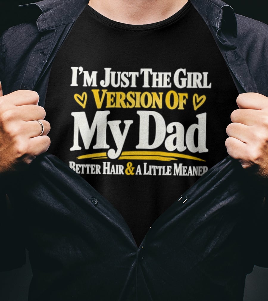 I'm Just The Girl Version Of My Dad Better Hair & A Little Meaner T-Shirt