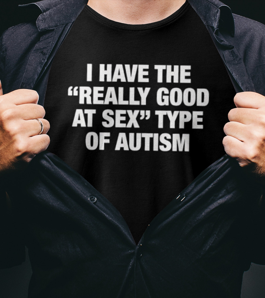 I Have The Really Good At Sex Type Of Autism T-Shirt