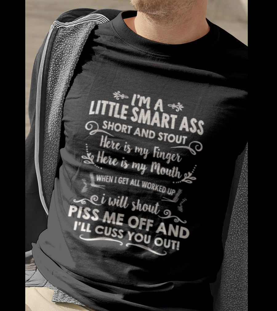 I'm A Little Smart Ass Short And Stout Here's My Finger Here's My Mouth Piss Me Off I'll Cuss You Out T-Shirt