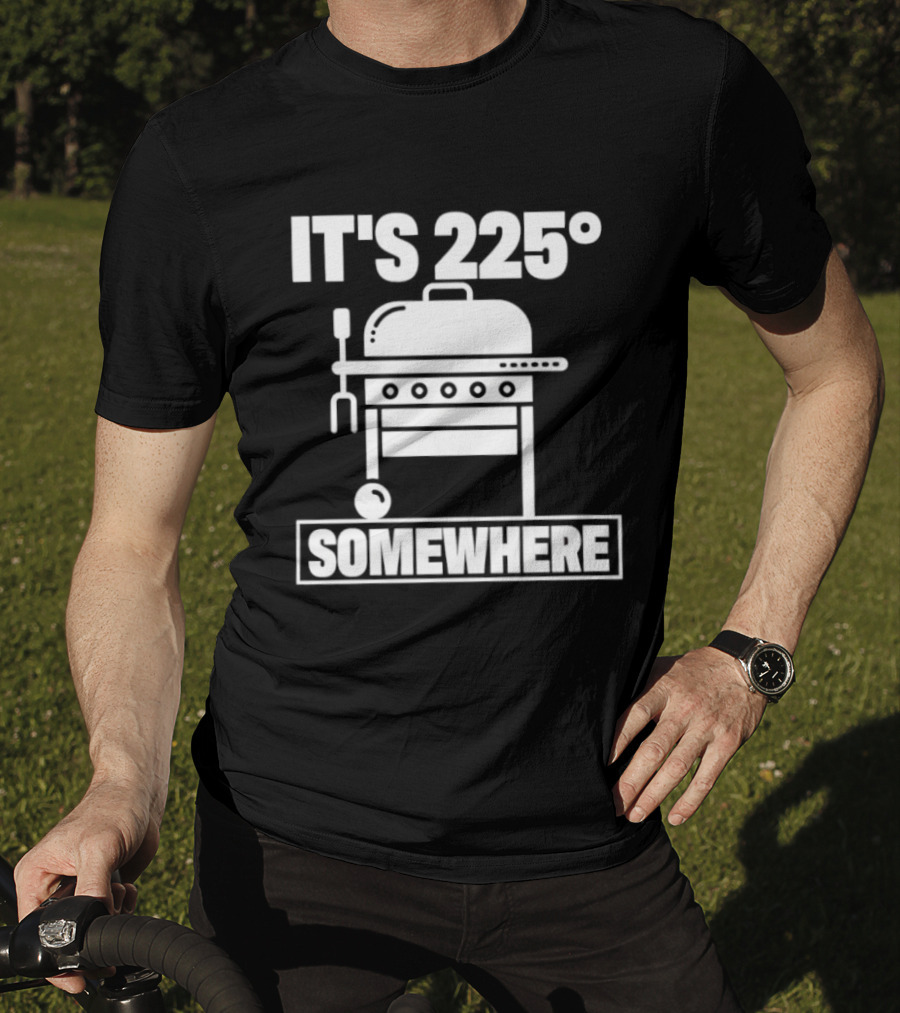 It's 225 Degrees BBQ Grill Somewhere T-Shirt