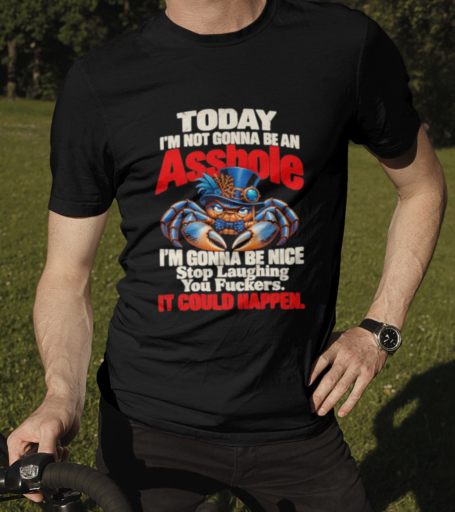 Today I'm Not Gonna Be An Asshole I'm Gonna Be Nice Stop Laughing You Fuckers It Could Happen Illustrative Crab In Hat T-Shirt