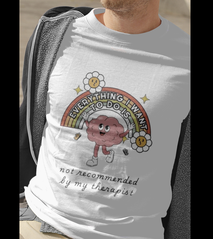 Everything I Want To Do Is Not Recommended By My Therapist Rainbow Brain Flowers T-Shirt