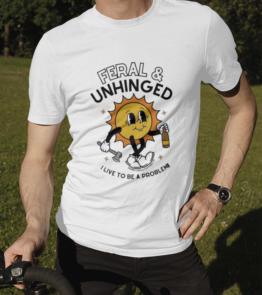 Feral And Unhinged Sun Holding Axe And Bottle I Live To Be A Problem T-Shirt