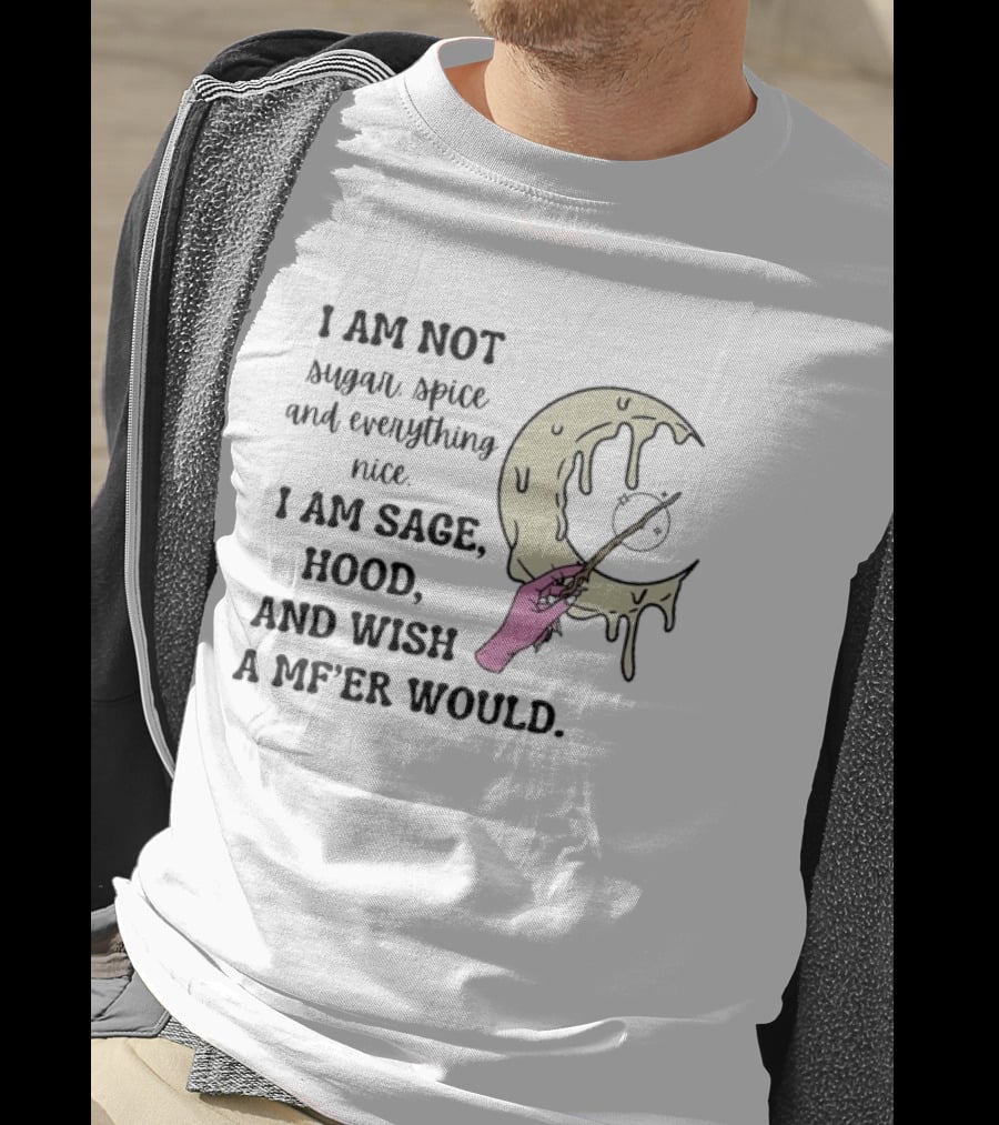 I Am Not Sugar Spice Nice I Am Sage Hood Wish A MF'er Would Crescent Wand T-Shirt