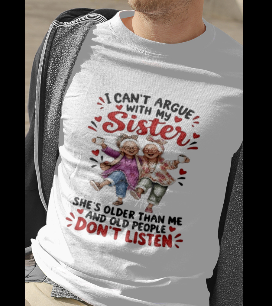 I Can't Argue With My Sister She's Older Than Me And Old People Don't Listen Fun Elderly Sibling Humor T-Shirt