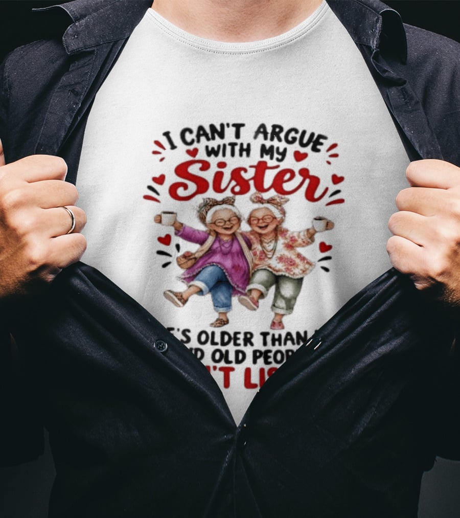 I Can't Argue With My Sister She's Older Than Me And Old People Don't Listen Fun Elderly Sibling Humor T-Shirt