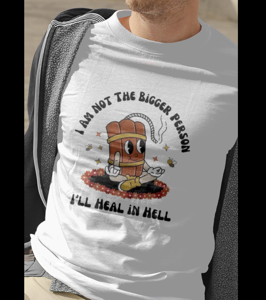 I Am Not The Bigger Person Cartoon Dynamite Sitting I'll Heal In Hell T-Shirt