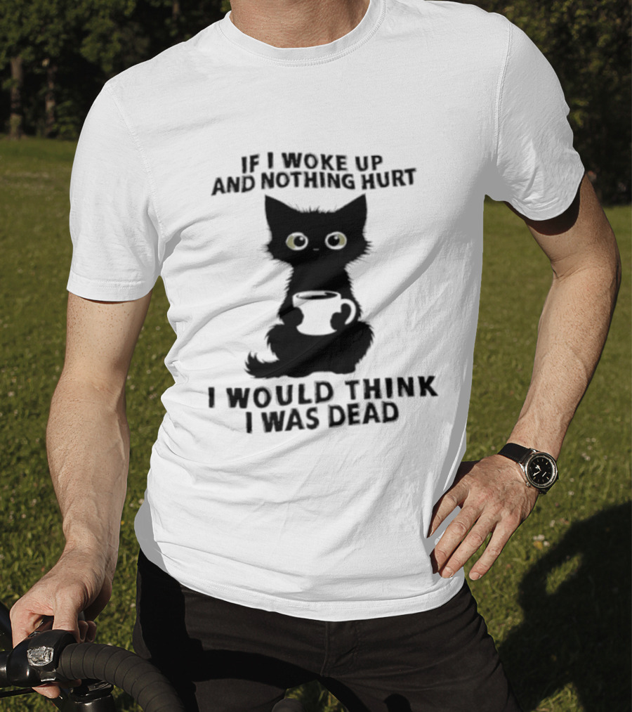 If I Woke Up And Nothing Hurt I Would Think I Was Dead Black Cat Coffee T-Shirt