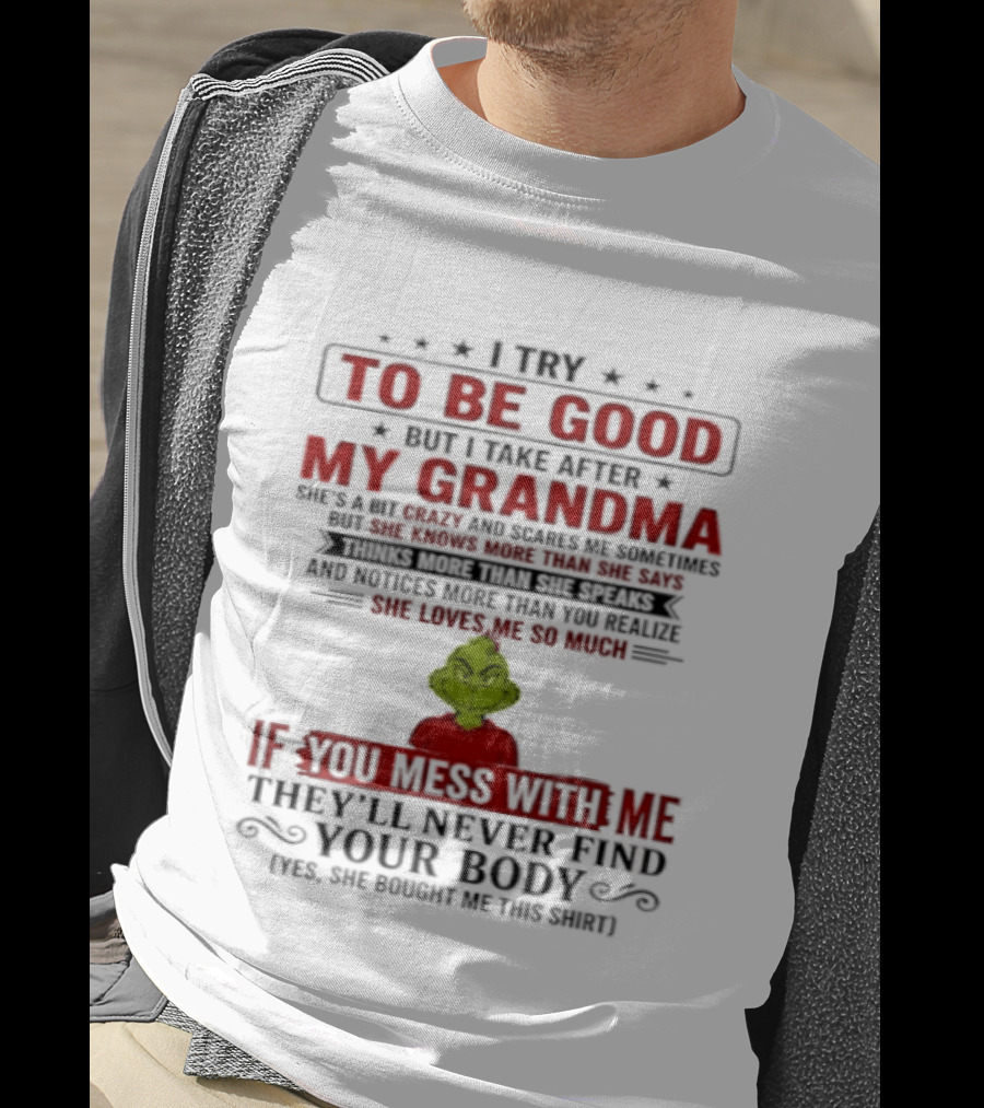 The Grinch I Try To Be Good But I Take After My Grandma If You Mess With Me They'll Never Find Your Body T-Shirt