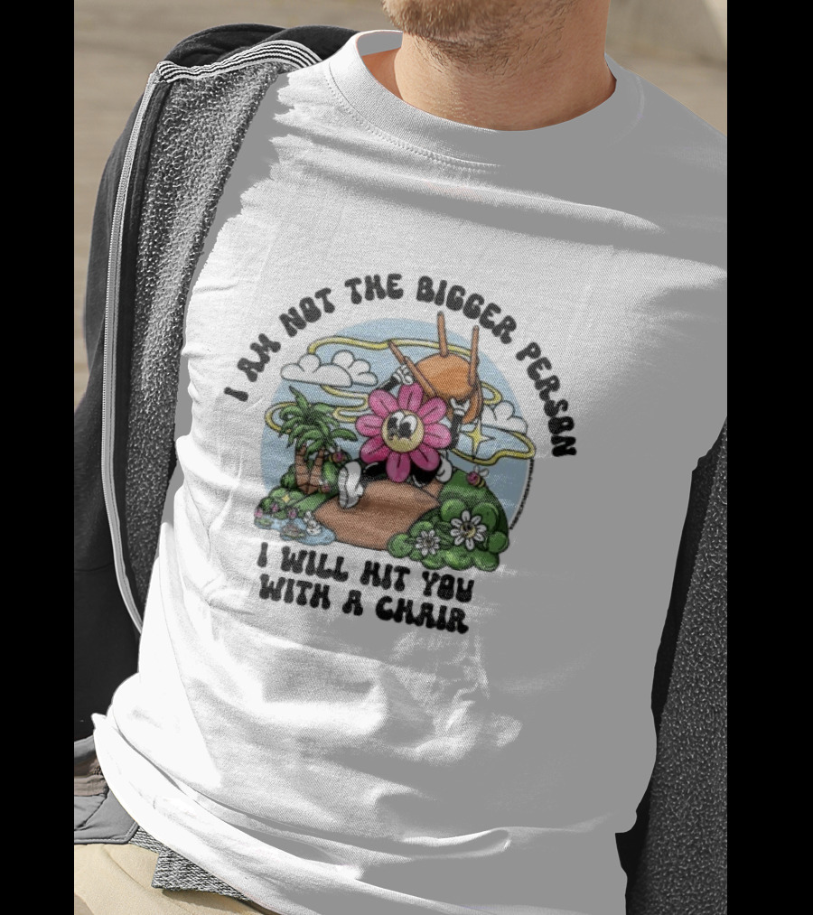 I'm Not The Bigger Person I Will Hit You With A Chair Cartoon Flower Humor T-Shirt