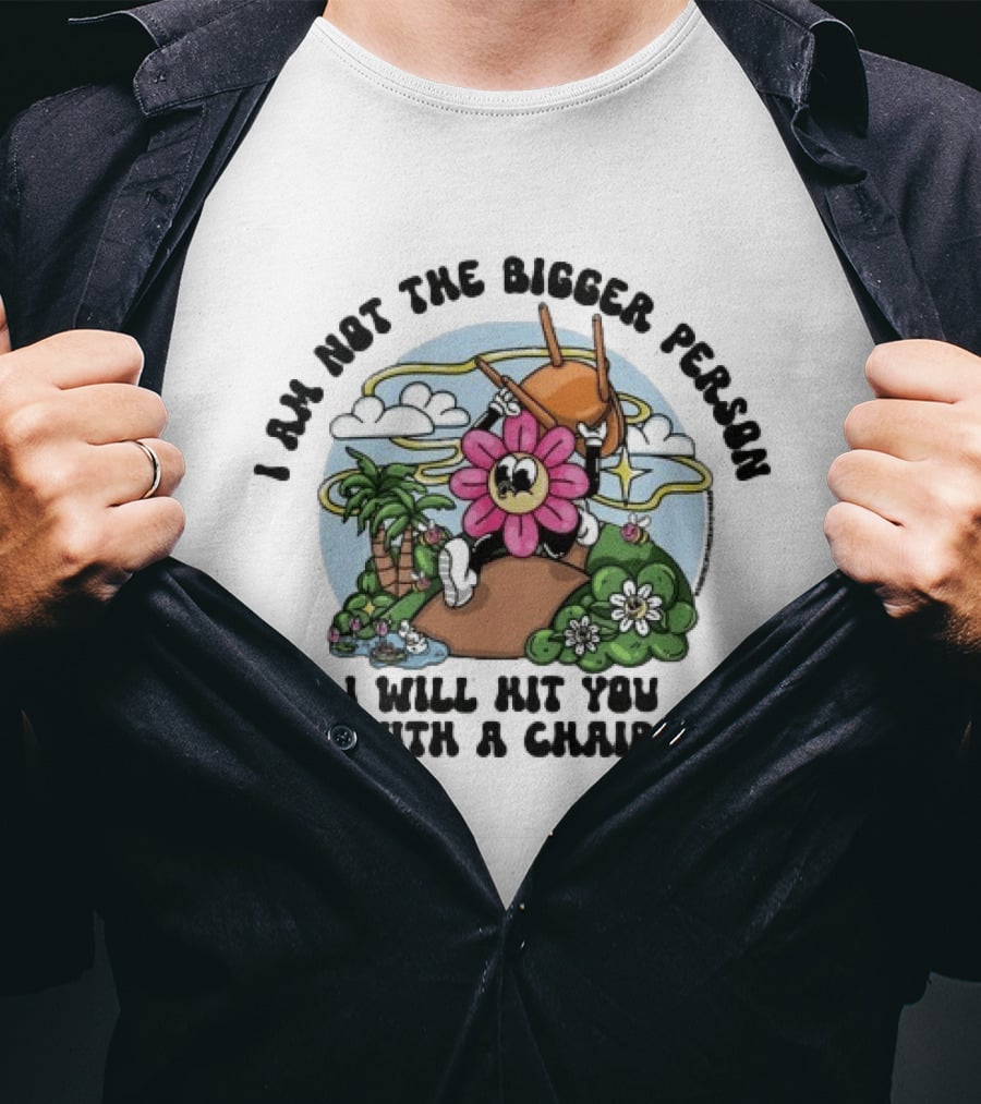 I'm Not The Bigger Person I Will Hit You With A Chair Cartoon Flower Humor T-Shirt