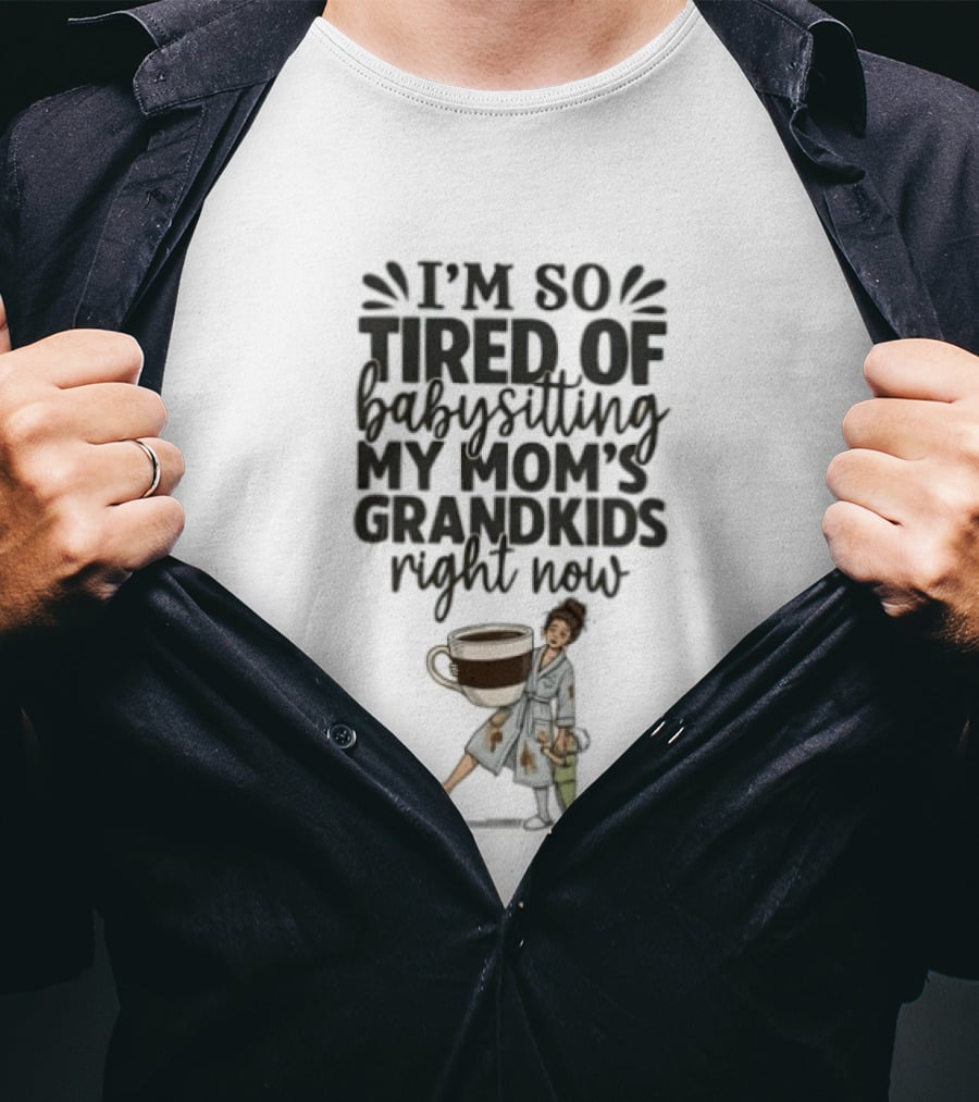 I'm So Tired Of Babysitting My Mom's Grandkids Right Now Coffee Humor T-Shirt