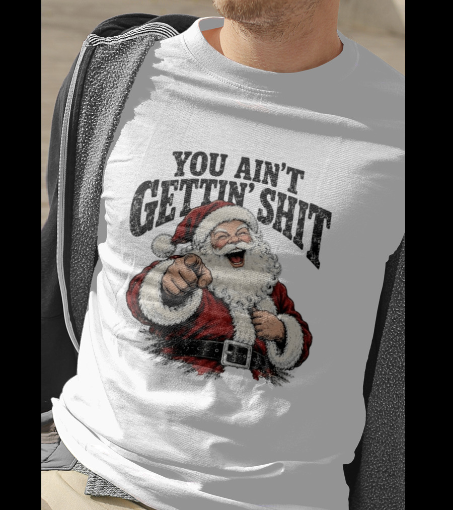 Santa Claus You Ain't Gettin' Shit Christmas Funny Holiday Humor T-Shirt