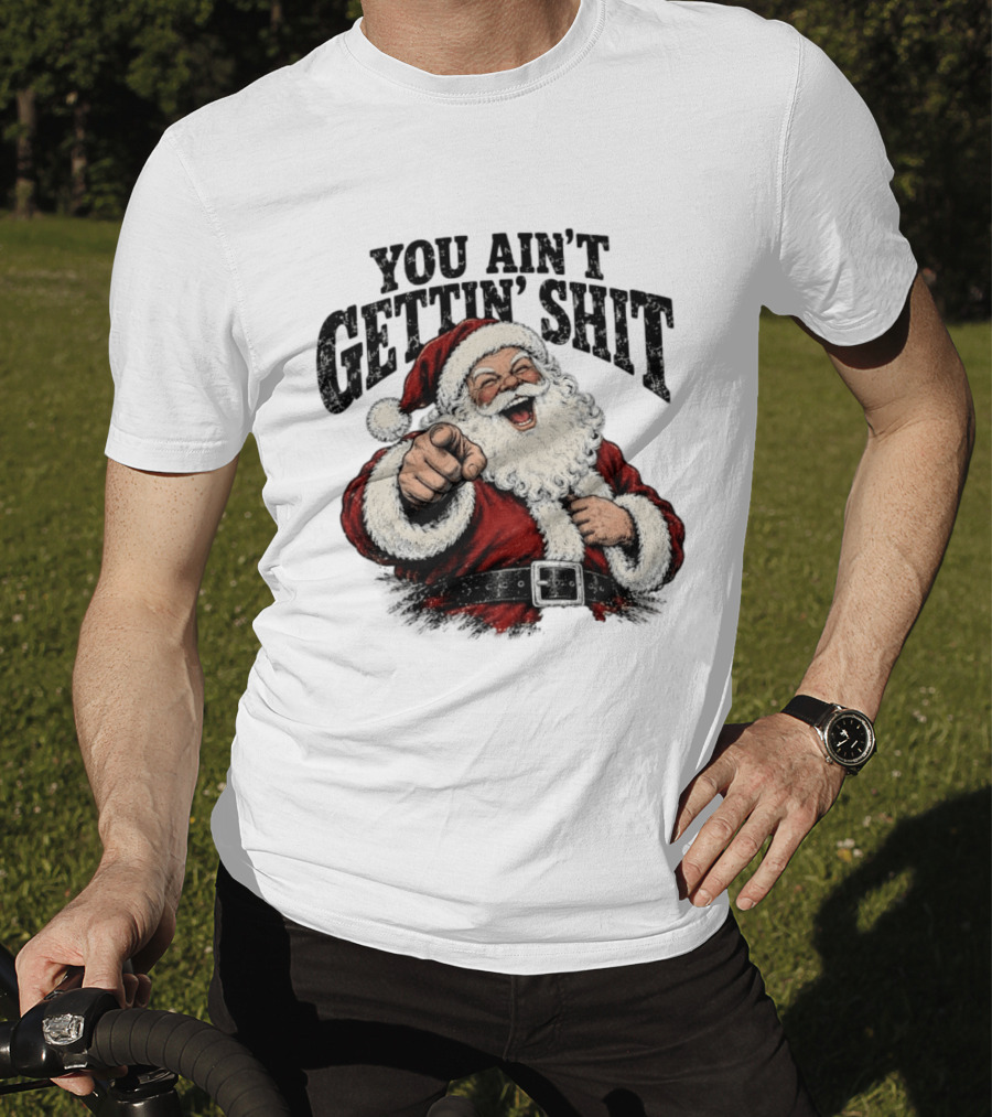 Santa Claus You Ain't Gettin' Shit Christmas Funny Holiday Humor T-Shirt