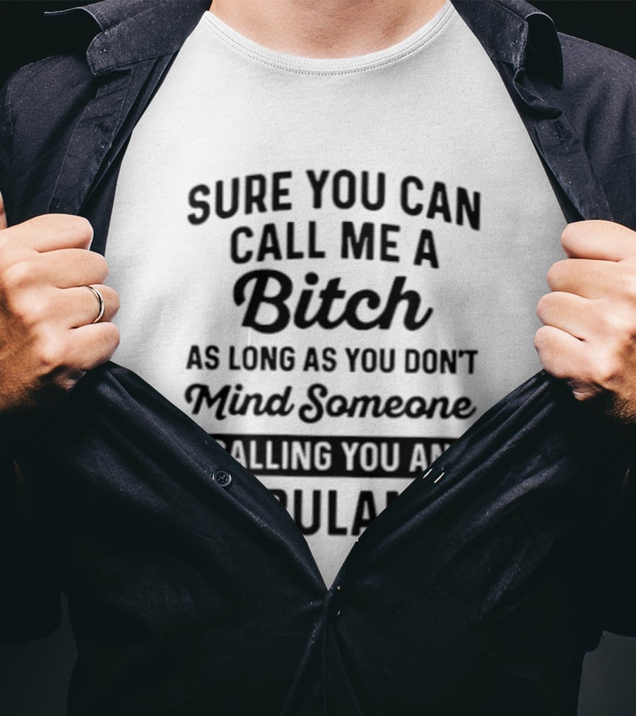 Sure You Can Call Me A Bitch As Long As You Don't Mind Someone Calling You An Ambulance T-Shirt