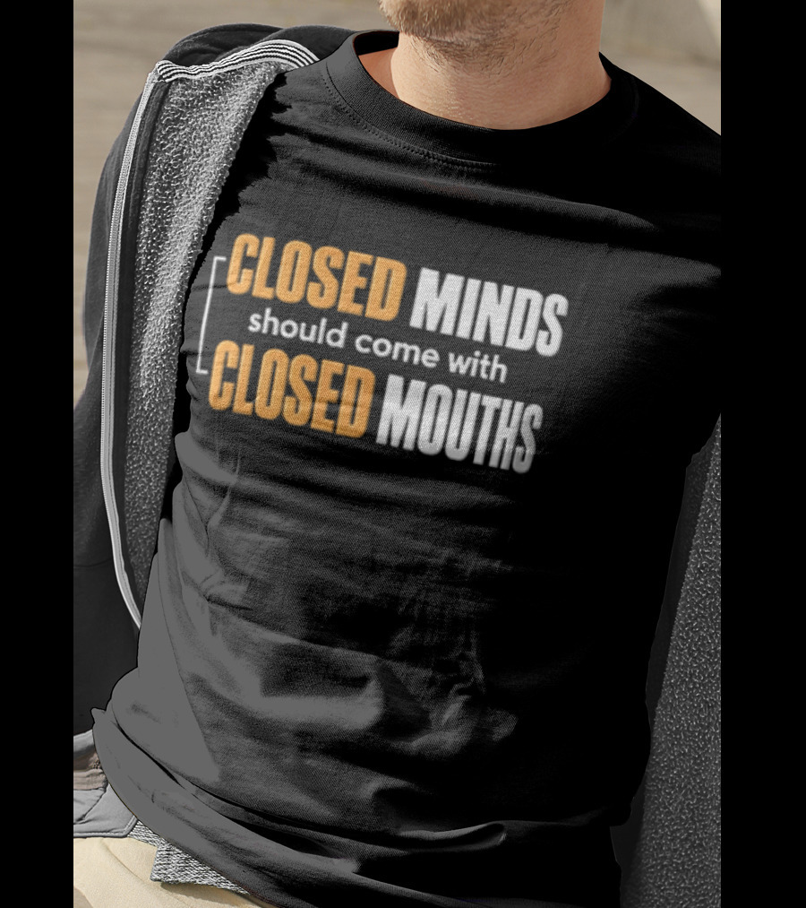 Closed Minds Should Come With Closed Mouths T-Shirt