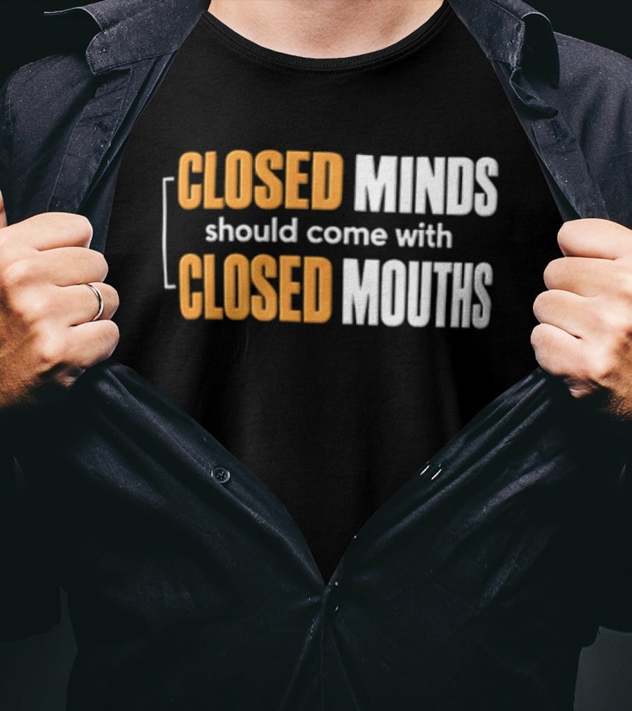 Closed Minds Should Come With Closed Mouths T-Shirt