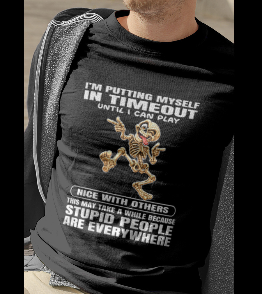 IM Putting Myself In Timeout Because Stupid People Are Everywhere T-Shirt