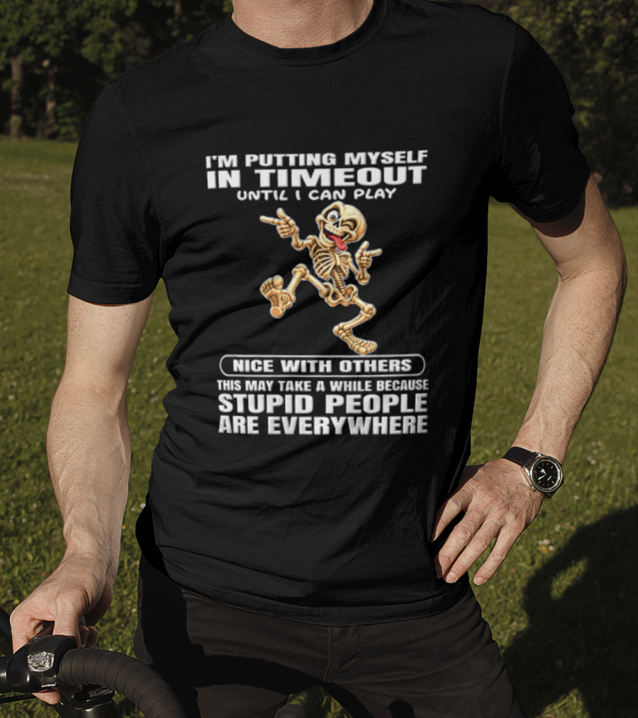 IM Putting Myself In Timeout Because Stupid People Are Everywhere T-Shirt