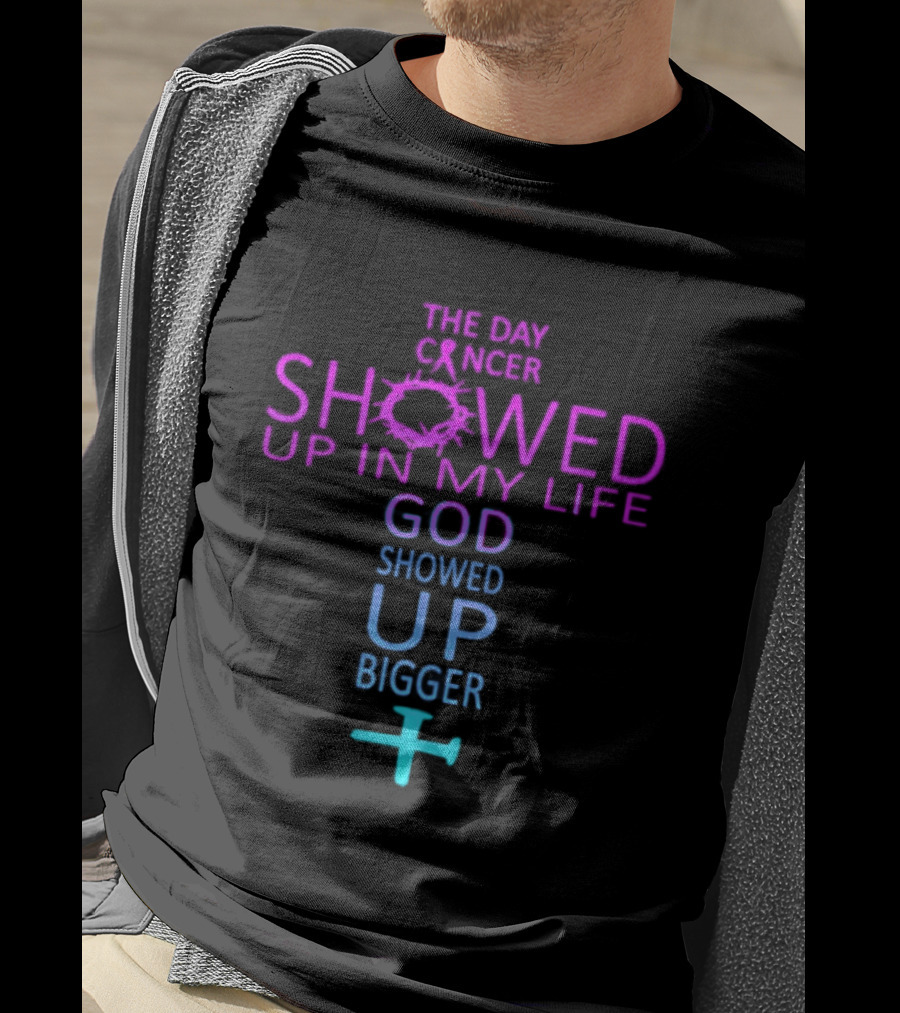 The Day Cancer Showed Up In My Life God Showed Up Bigger Cross T-Shirt