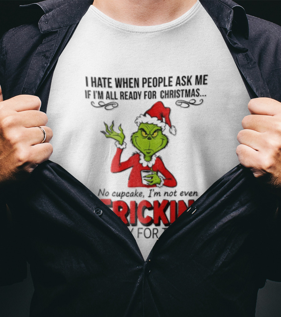 I Hate When People Ask Me If I'm All Ready For Christmas Grinch Not Even Frickin Ready For Today T-Shirt
