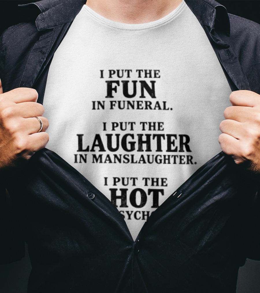 I Put The Fun In Funeral Laughter In Manslaughter Hot In Psychotic T-Shirt