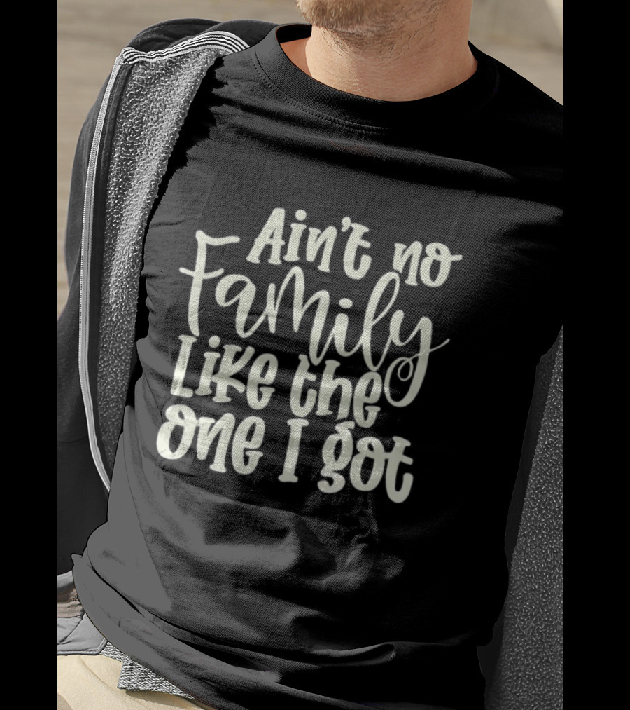 Ain't No Family Like The One I Got T-Shirt