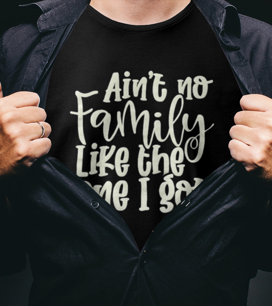 Ain't No Family Like The One I Got T-Shirt