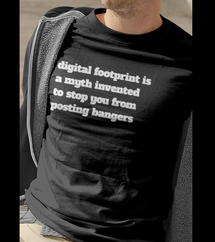 Digital Footprint Is A Myth Invented To Stop You From Posting Bangers T-Shirt