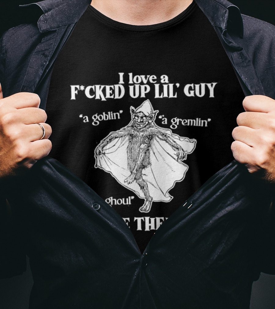 I Love A Fcked Up Lil' Guy Goblin Gremlin Ghoul I Love Them All T-Shirt