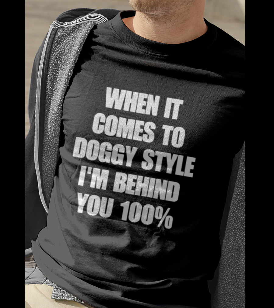 When It Comes To Doggy Style I'm Behind You 100% T-Shirt