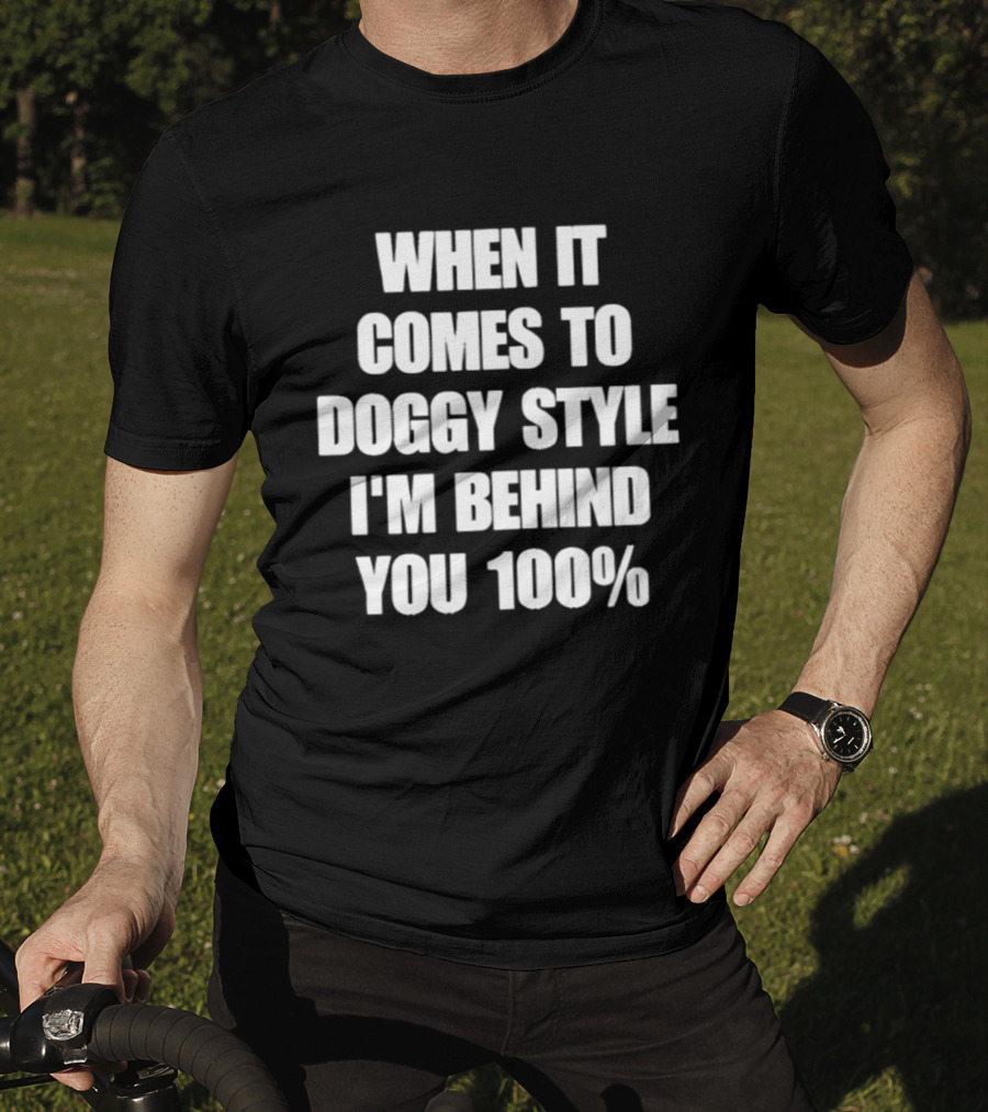 When It Comes To Doggy Style I'm Behind You 100% T-Shirt