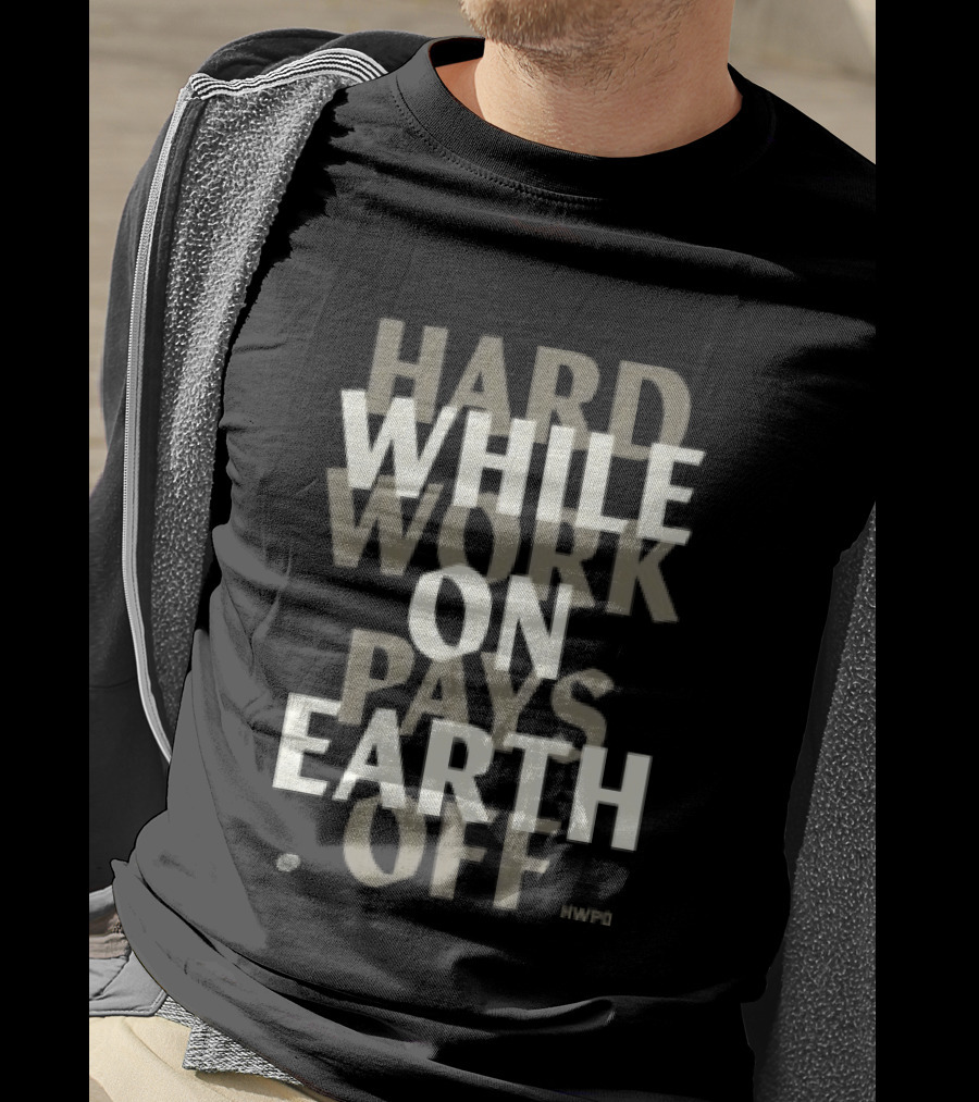 Hard Work While On Earth Pays Off T-Shirt