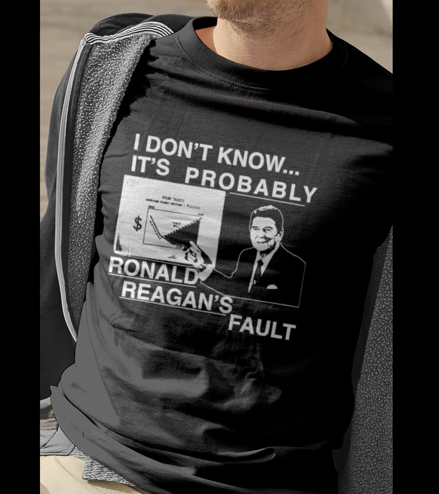 I Don't Know It's Probably Ronald Reagan's Fault Political Humor T-Shirt