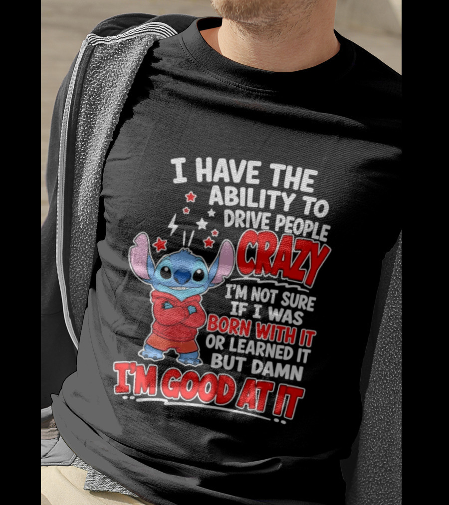 Stitch I Have The Ability To Drive People Crazy I'm Not Sure If I Was Born With It But Damn I'm Good At It T-Shirt
