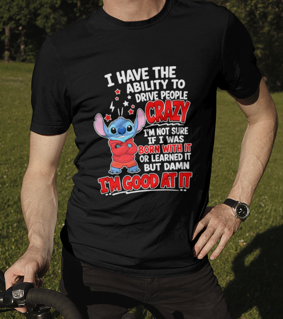 Stitch I Have The Ability To Drive People Crazy I'm Not Sure If I Was Born With It But Damn I'm Good At It T-Shirt