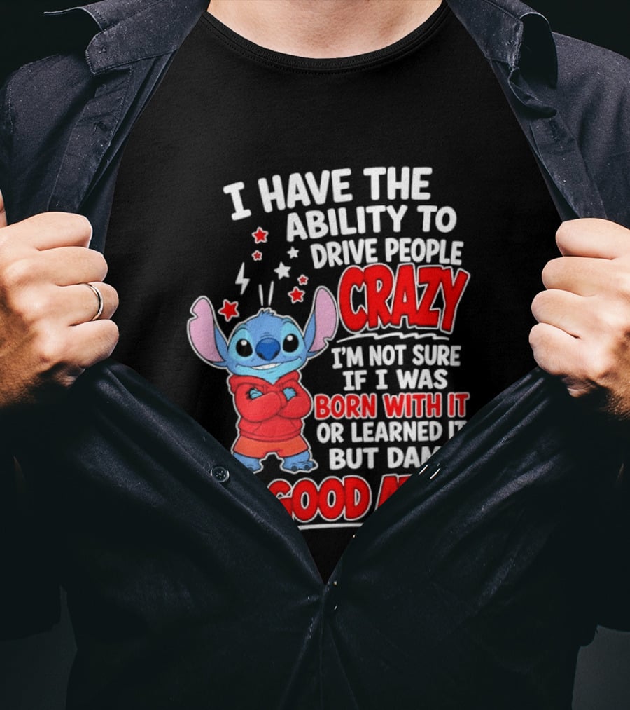 Stitch I Have The Ability To Drive People Crazy I'm Not Sure If I Was Born With It But Damn I'm Good At It T-Shirt